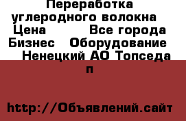 Переработка углеродного волокна › Цена ­ 100 - Все города Бизнес » Оборудование   . Ненецкий АО,Топседа п.